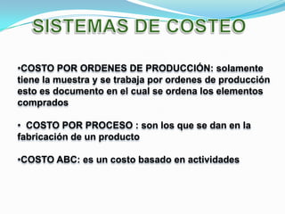 •COSTO POR ORDENES DE PRODUCCIÓN: solamente
tiene la muestra y se trabaja por ordenes de producción
esto es documento en el cual se ordena los elementos
comprados

• COSTO POR PROCESO : son los que se dan en la
fabricación de un producto

•COSTO ABC: es un costo basado en actividades
 