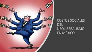 COSTOS SOCIALES
DEL
NEOLIBERALISMO
EN MÉXICO.
 