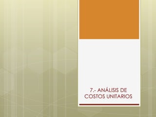 7.- ANÁLISIS DE
COSTOS UNITARIOS
 