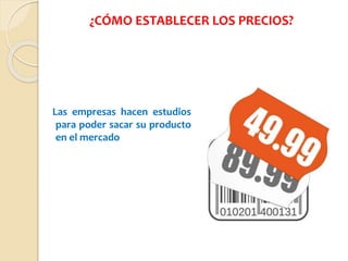 ¿CÓMO ESTABLECER LOS PRECIOS?
Las empresas hacen estudios
para poder sacar su producto
en el mercado
 