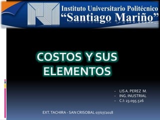 COSTOS Y SUS
ELEMENTOS
- LISA. PEREZ M.
- ING. INUSTRIAL
- C.I: 23.095.526
EXT.TACHIRA - SAN CRISOBAL 07/07/2018
 