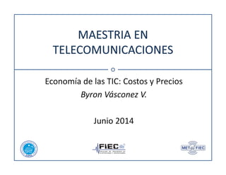 Economía de las TIC: Costos y Precios 
Byron Vásconez V. 
Junio 2014 
 
