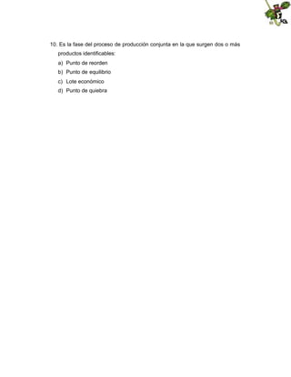 10. Es la fase del proceso de producción conjunta en la que surgen dos o más
productos identificables:
a) Punto de reorden
b) Punto de equilibrio
c) Lote económico
d) Punto de quiebra

 
