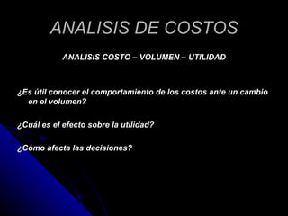 ANALISIS DE COSTOS <ul><li>ANALISIS COSTO – VOLUMEN – UTILIDAD </li></ul><ul><li>¿Es útil conocer el comportamiento de los...