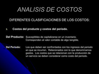 ANALISIS DE COSTOS <ul><li>DIFERENTES CLASIFICACIONES DE LOS COSTOS: </li></ul><ul><li>Costos del producto y costos del pe...