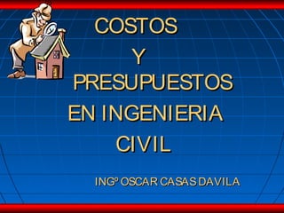 COSTOS
      Y
PRESUPUESTOS
EN INGENIERIA
    CIVIL
  INGº OSCAR CASAS DAVILA
 