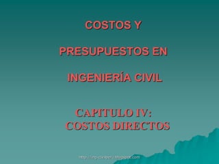 COSTOS Y
PRESUPUESTOS EN
INGENIERÍA CIVIL
CAPITULO IV:
COSTOS DIRECTOS
http://ing-civilperu.blogspot.com
 