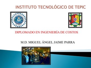 DIPLOMADO EN INGENIERÍA DE COSTOS
M.D. MIGUEL ÁNGEL JAIME PARRA
 