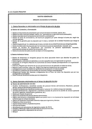 111. 2.3. Cuadro Resumen

                                                 GASTOS GENERALES

                                         (Relaci6n enumerativa no Ilmitatlva)



    1.- Gastos Generales no relacionados con el tiempo de ejecución de obra.

   a) Gastos de Llcltación y Contratación

   - Gastos en documentos de presentación (por compra de bases de licitación, planos, etc.)
   - Gastos de visita a obra (por pasajes, viáticos, etc., para observar el lugar de la futura construcción).
   - Gastos notariales (wmo consecuenciade la licitacióny contratación).
   -Gastos de aviso de convocatoria y de buena pro (pagados por quien obtenga la buena pro, según las
     normas vigentes).
   -Gastos de la garantia para la propuesta (por la tasa y comisión de la entidad financiera que otorga la
     fianza).
   - Gastos de garantía por los adelantos (por la tasa y comisión de la entidad financiera que otorga la garantia).
   - Gastos de elaboración de propuesta (por los honorarios de personal especializado, impresión, etc.).
   -Gastos    de estudios de programación (por honorarios de personal especializado, impresión,
     eventualmente empleo de sistema de computación, etc.).
   - Gastos de estudios de suelos (cuando se exijan en forma específica).
   b) Gastos Indirectos Varlos

   -Gastos de licitaciones no otorgadas (porque las obras ejecutadas tienen que absorber los gastos de
      licitaciones no otorgadas).
    - Gastos legales y notariales (no aplicables a una obra específica sino a la organización en general).
   - Inscripción en el Registro Nacional de Contratistas de Obras Públicas (correspondiente a la organización
      en general).
   - Patentes y Regalías (por derechos de uso que generalmente son de aplicación en todas las obras).
   - Seguros contra incendios, robos, etc. (Seguro de todas las instalaciones de la empresa).
   - Investigaciones(cuyos resultados son generalmente de aplicación en todas las obras).
   -  Consultoresy asesores (por los honorarios de consultas y trabajos especializados).
   -Obligaciones fiscales (por licencias y obligaciones con el Fisco, sin incluir los impuestos que por Ley
      corresponden al contratista.
   -  Carta Fianza por beneficios sociales para los trabajadores.



   I . Gastos Generales relacionados con el tiempo de ejecución de obra
    I
   a) Gastos de administración de obra
   - Sueldos,    bonificaciones y beneficios sociales del personal técnico administrativo (Residente, personal
      thcnico, personal administrativo,maestro de obra).
   -  Sueldos, bonificaciones y beneficios sociales para el personal de control y ensayo de materiales.
   -  Jornales,bonificaciones, asignaciones y beneficios sociales de personal en planilla de obreros (personal
      de control, vigilancia, mantenimiento, guardianes, etc.)
   - Gastos por traslado de personal
   -  Seguro de accidentes del personal tdcnico administrativo.
   -  Seguro para terceros y propiedades ajenas que puede incluir o no al personal de inspección de la Entidad
      Licitante según lo indiquen las bases.
   - Seguro de accidentes individualescubriendo viajes para ingenieros y técnicos.
   -  Papeleríay útiles de escritorio.
   -  Copias de documentos y duplicado de planos.
   -  Artículos de limpieza.
   - Amortización de instrumentos de ingeniería y equipo de oficina.
   -   Pasajes y viáticos por viajes circunstancialesde personal de la obra.
   -  Gastos de operación y depreciación de vehlculos.
   -   Botiquín
 