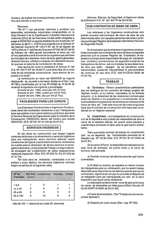 niveles y de realizar las investigaciones y estudios necesa-         (Normas Básicas de Seguridad e Higiene en obras
rios para atender a sus fines.                                  de Edificación R.S. NQ 021-83-TR de 23.03.83)

       Recursos:                                                    1 SUB-CONTRATOS DE MANO DE OBRA 1
      "Art. 21°.- Las personas naturales y jurídicas que
desarrollen actividades industriales comprendidas en la               Las empresas y los Ingenieros constructores sólo
Gran División 5 de la Clasificación Industrial Internacional    podrán convenir subcontratos de mano de obra de una
Uniforme (CIIU) de las Naciones Unidas están obligadas a        determinada obra con aquellas personas naturales o jurídi-
pagar al SENCICO un aporte establecido por el artículo 15"      cas quetengan Registro de Empleador del Instituto Peruano
del inciso a) del D. L. 21673 concordante con el Artículo 2"    de Seguridad Social.
del Decreto Supremo NQ103-77-EF de 16 de Agosto de
1977y Artículo 1 O del DecretoSupremo NQ034-80-EF 22   del            En el supuesto que la empresa o ingenieros construc-
de Febrero de 1980,aporte equivalente al cinco por mil          toresconvengansubcontratos de mano de obraconaquellas
(5%0) aplicable sobre el total de los ingresos que perciban     personas que no posean Registro de Empleador, el em-
porconceptode materiales, mano de obra, gastos generales,       presario principal será responsable del pago de los benefi-
dirección técnica, utilidady cualquier otro elemento factura-   cios sociales y contribuciones de seguridad social de los
do que sea el sistema de contratación de obras.                 trabajadores de dichos subcontratistas de esa determina-
       Este aporte,tal como lo establece el Artículo 5" del     da obra que estén impagos de los beneficios antes
D.S. NQ103-77-EFde 16.08.77, será deducible de la renta         mencionados, quedando imposibilitado el subcontratista
neta de las empresas constructoras para efectos de im-          de continuar en esa obra (R.D. 434-74-CD-9110000 de
puesto a la renta".                                             07.03.74).
       La contribución en favor del SENCICO se seguirá
efectuando de acuerdo a las tasas fijadas en el Dec. Leg.
Nq 786 y modificadas por la Ley NQ26445 de 15.06.95 de
acuerdo al siguiente cronograma y porcentajes:                        a) Contratos.- Tienen características particulares
       Durante el año 1994, cinco por mi1 ( 5 "100).            que los distingue de los contratos de trabajo propios del
       Durante el año 1995, cuatro por mil (4 "100).            régimen común; a) su misma naturaleza, b) su limitada
       A partir del año 1996, dos por mil (2 "Ioo).             duración, c) la diversidad de las relaciones contractuales
                                                                entre los obreros y los propietarios o constructores, d) la
        FACILIDADES PARA LOS CURSOS                             eventualidaden la prestación de servicios por el personal de
                                                                mano de obra, etc. Todo este conjunto de notas singulares
      Las Empresas Constructoras e Ingenieros Construc-         hace que el contrato de construcción civil haya sido consi-
tores darán las facilidades necesarias a sus Trabajadores       derado en un régimen especial.
para que asistan a los cursos teóricos y prácticos que dicte
el Servicio Nacional de Capacitación para la Industria de la           b) Estabilidad.- Los trabajadores en construcción
Construcción (SENCICO) dentro del horario que señale            civil de la República sólo podrán ser despedidos de obra al
SENCICO. (R.S. NQ     531-81-91100 de 24.07.81).                cierre de la semana laboral, sin previo aviso,siempre y
                                                                cuando haya concluido la labor para la que fueron contra-
              SERVICIOS HlGlENlCOS                              tados.

      En las obras en construcción que tengan lugares                 Para que exista contrato de trabajo en construcción
comunes dedicados a la alimentación y servicios higiénicos      civil no se requerirá las formalidades previstas en el
para sus trabajadores, estos servicios deberán reunir           Decreto Ley NQ18138 (Res. S.D. NQ531-81-9110000 de
condiciones de higiene y salubridad necesarios,teniéndose       24.07.81).
en cuenta para la dimensión de dichos servicios la enver-             De acuerdo al Pacto, la despedida de trabajadores en
gadura de la obra. La Autoridad de Trabajo correspondiente      esta rama de actividad, sin previo aviso y al cierre de
se encargará del cumplimiento de estas estipulaciones           semana, sólo procede:
mediante inspección. (Res. R.D. NQ   233-74- Cd. 911000 de
31.01.74).                                                            a) Cuando concluya las labores para las que fueron
      'En toda obra se instalarán, conectadas a la red          contratados.
pública o pozo séptico, los servicios higiénicos mínimos
según se señala en la siguiente tabla:                                b) Si dado su avance. se requiere un menor número
                                                                de trabajadores para su culminación, por no existir trabajo
                                                                disponible para ofrecerles en las labores para la que fueron
 'NQde        WS Sist, Lawtorios        Duchas      Urhw        contratados, significando así que no procede el despido de
  Trabq'ad. Turco                                               un trabajador para ser reemplazado por otro en la labor
                                                                específica que aquél venía realizando.
                                                                      Lo expresado anteriormente no es de aplicación para
                                                                los casos de despedida por falta grave (Oficio Circular NQ
                                                                02-82-DGRT-610000de 20.01.82).

                                                                     c) Fuera de la localidad.- (Ver "Trabajo en circunscrip-
                                                                ciones distintas").

 más de 100 : 1 adicional por cada 30 personas                        d) Despido por justa causa (Dec. Leg. NQ.728).
 