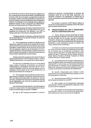 por el total de las rentas en dinero de quinta categoría que    notificará la resolución correspondiente al domicilio del
por su trabajo personal perciba el afiliado, excluyéndose de    empleador dentro de los 05 días útiles siguientes a su
la misma, entre otros conceptos, los siguientes: el valor de    recepción, poniendo a su disposición un cheque por el
los pasajes, siempre que esté supeditado a la asistencia al     monto, equivalente al aporte efectuado en exceso o indebi-
centro de trabajo y que razonablementecubra el respectivo       damente.
traslado; la participaciónen las utilidades de la empresa; la
asignación escolar anual; la asignación por fallecimiento;            De rechazar la solicitud, la AFP deberá notificar la
así como la Compensación por Tiempo de Servicios.               resolución correspondiente al empleador dentro del mismo
                                                                plazo señalado anteriormente.
     De manera excepcional, hastael mes de diciembre de
1996, los incrementos de los jornales básicos de los tra-       IV    PRESTACIONES DEL SPP Y TRABAJADO-
bajadores de construcción civil afiliados a una AFP no                RES DE CONSTRUCCION CIVIL
forman parte de la remuneración asegurable del SPP.
                                                                       1) Tienen derecho a percibir la Pensión de Jubila-
      Téngase presente, sin embargo, que las aportaciones       ción los trabajadores afiliados a una AFP cuando cumplan
de los empleadores sí se calculan tomando en cuenta los         65 años de edad. De ser el caso, procede la jubilación
incrementos referidos.                                          anticipada, siempre que el afiliado obtenga una pensión
                                                                igual o superior al 50% de promedio de las remuneraciones
      4) A los empleadores compete las obligaciones de          percibidas y rentas declaradas durante los Últimos 120
declaración, retención y pago de los aportes de sus traba-      meses, debidamente actualizadas.
jadores a la AFP a laque se encuentran afilados, las mismas
que deben cumplirse dentro de los primeros 05 días útiles              La Pensión de Jubilación se calcula en base al saldo
del mes siguiente a aquél en que se devengaron las remu-        que arroje la Cuenta Individual de Capitalización del Afilia-
neracionesafectas. Para dicho efecto, deberán presentar a       do, al momento que le corresponda la prttstación. Para
la AFP o al banco recaudador la "Planilla de Pago de Aportes    hacerse efectiva la pensión, se puede optar por las moda-
Previsionales" debidamente cumplimentada.                       lidades de Retiro Programado, Renta Vitalicia Personal,
                                                                Renta Vitalicia familiar,^ de Renta Temporal con Renta
      El plazo de 05 días se reduce a 03 cuando el pago se      Vitalicia Personal o Familiar diferida.
efectúa directamente a la AFP mediante cheque, o ante la
entidad financiera pero con cheque de un banco distinto.
                                                                       2) Las prestaciones de Invalidez, Sobrevivencia y
                                                                Gastos de Sepelio deben ser prestadas uniformemente por
      En caso que un empleador incurra en mora deberá           todas las AFP o. de ser el caso, por las empresa de seguros
pagar cargos moratorios constituidos por intereses              que administren la cobertura de las prestaciones; y se
compensatorios y penalidades. Asimismo las AFP se en-           determinan, al igual que la Pensiónde Jubilación, en función
cuentran obligadas a iniciar las acciones legales contra el     al saldo de las Cuentas Individuales de Capitalización.
empleador moroso dentro de los 10 días posteriores a la
fecha de vencimiento de la obligación.                                Es requisito indispensable para acceder a estas
                                                                prestaciones, que se trate de afiliados que cumplan con una
      5) En el supuesto que se hubiera incurrido en apor-       de las siguientes condiciones:
tes en exceso o indebido, el empleador deberá alcanzar a la
AFP una Solicitud de Devolución de Aportes en Exceso                 a) Que se incorporen al SPP y no cuenten con más
(formato). acompañando fotocopias de las boletas de pago        de 03 meses de afiliación en una AFP.
de los trabajadores, así como de la planilla de pago de
Aportes Previsionales.                                               b) Que cuenten con 03 aportaciones mensuales
                                                                consecutivas a la AFP, inmediatamente anteriores al mes
      Las referidas solicitudes deberán ser presentadas en      en que ocurre la contigencia.
un plazo no mayor de los 03 meses posteriores al mes en
el que se anotó el pago en exceso o indebido.                         c) Que cuenten con 04 aportaciones mensuales no
                                                                consecutivas a la AFP, en el curso de los 06 meses calen-
       En caso la AFP estimara procedente la solicitud,         dario anteriores al mes en que ocurre la contigencia.
 