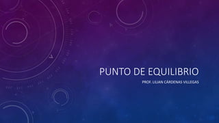 PUNTO DE EQUILIBRIO
PROF. LILIAN CÁRDENAS VILLEGAS
 
