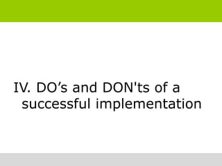 IV. DO’s and DON'ts of a
 successful implementation
 