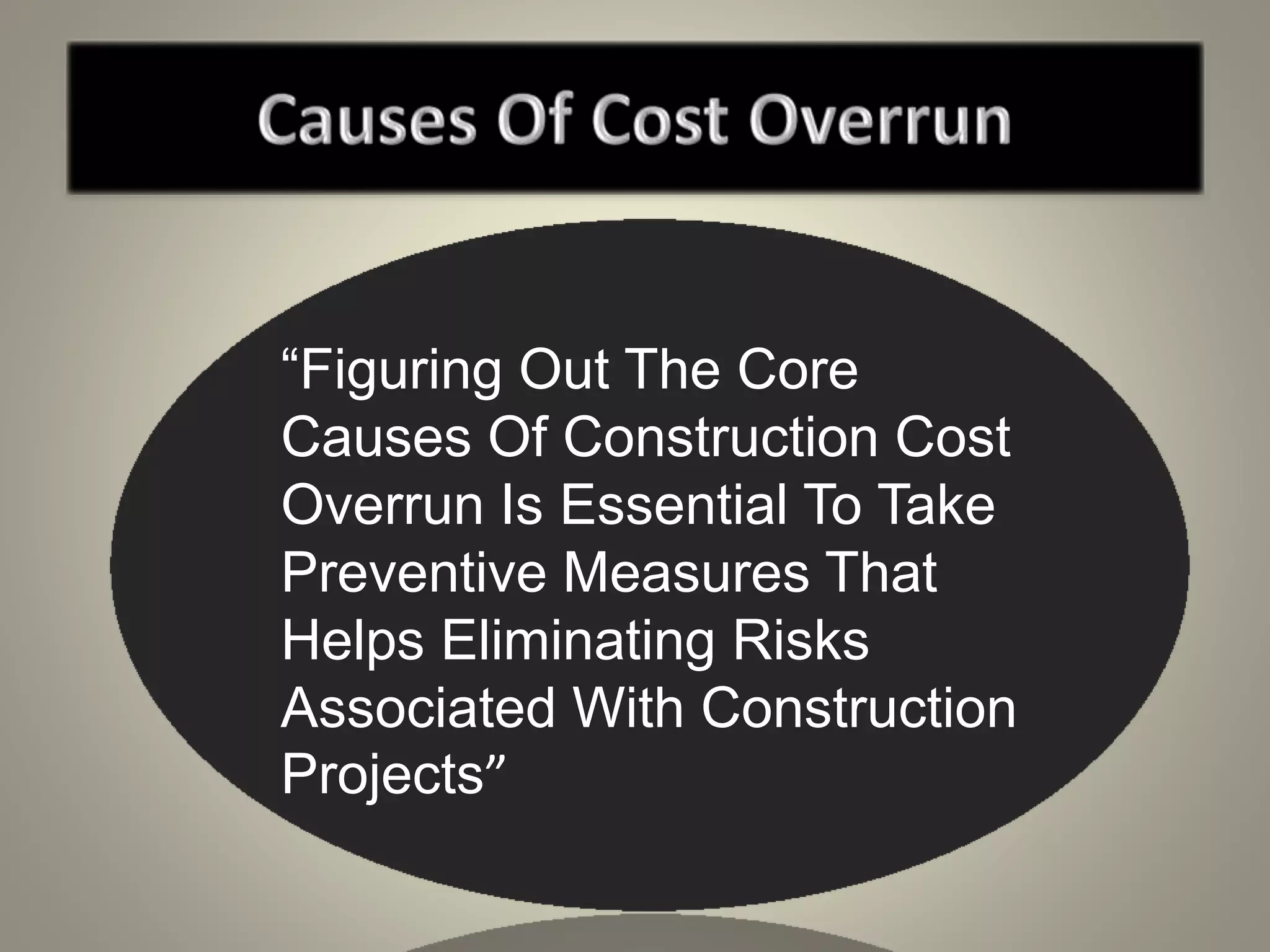 “Figuring Out The Core
Causes Of Construction Cost
Overrun Is Essential To Take
Preventive Measures That
Helps Eliminating Risks
Associated With Construction
Projects”
 