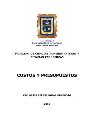 FACULTAD DE CIENCIAS ADMINISTRATIVAS Y
CIENCIAS ECONOMICAS
COSTOS Y PRESUPUESTOS
CPC MARIA TERESA ROJAS ORBEGOSO
2015
 