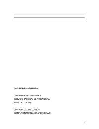 _________________________________________________________________________
_________________________________________________________________________
_________________________________________________________________________




FUENTE BIBLIOGRAFICA:


CONTABILIADAD Y FINANZAS
SERVICIO NACIONAL DE APRENDISAJE
SENA – COLOMBIA


CONTABILIDAD DE COSTOS
INSTITUTO NACIONAL DE APRENDISAJE



                                                                        31
 