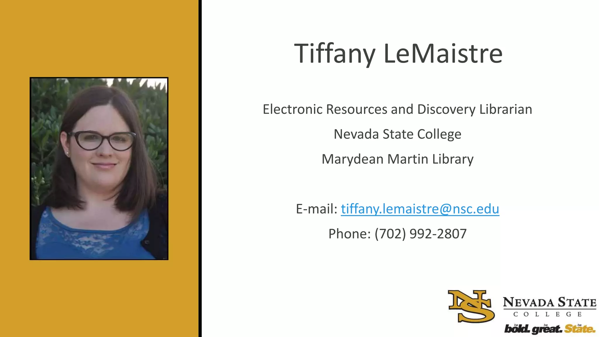 Tiffany LeMaistre
Electronic Resources and Discovery Librarian
Nevada State College
Marydean Martin Library
E-mail: tiffany.lemaistre@nsc.edu
Phone: (702) 992-2807
 