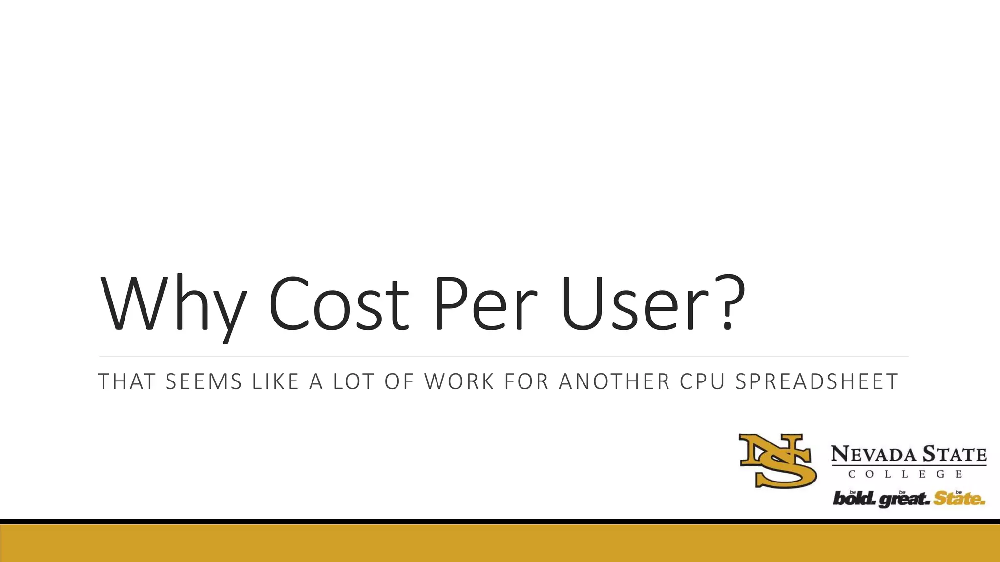 Why Cost Per User?
THAT SEEMS LIKE A LOT OF WORK FOR ANOTHER CPU SPREADSHEET
 