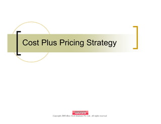 Cost Plus Pricing Strategy




        Copyright 2009 iBoss Tech Solutions Pvt. Ltd.. All rights reserved.
 