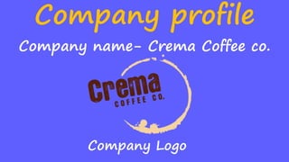 Company profile
Company Logo
Company name- Crema Coffee co.
 