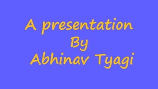 A presentation
By
Abhinav Tyagi
 