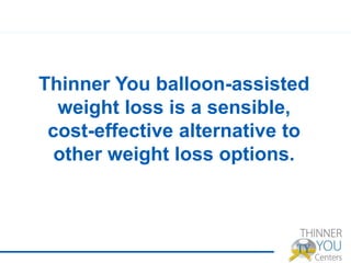 Thinner You balloon-assisted
weight loss is a sensible,
cost-effective alternative to
other weight loss options.
 
