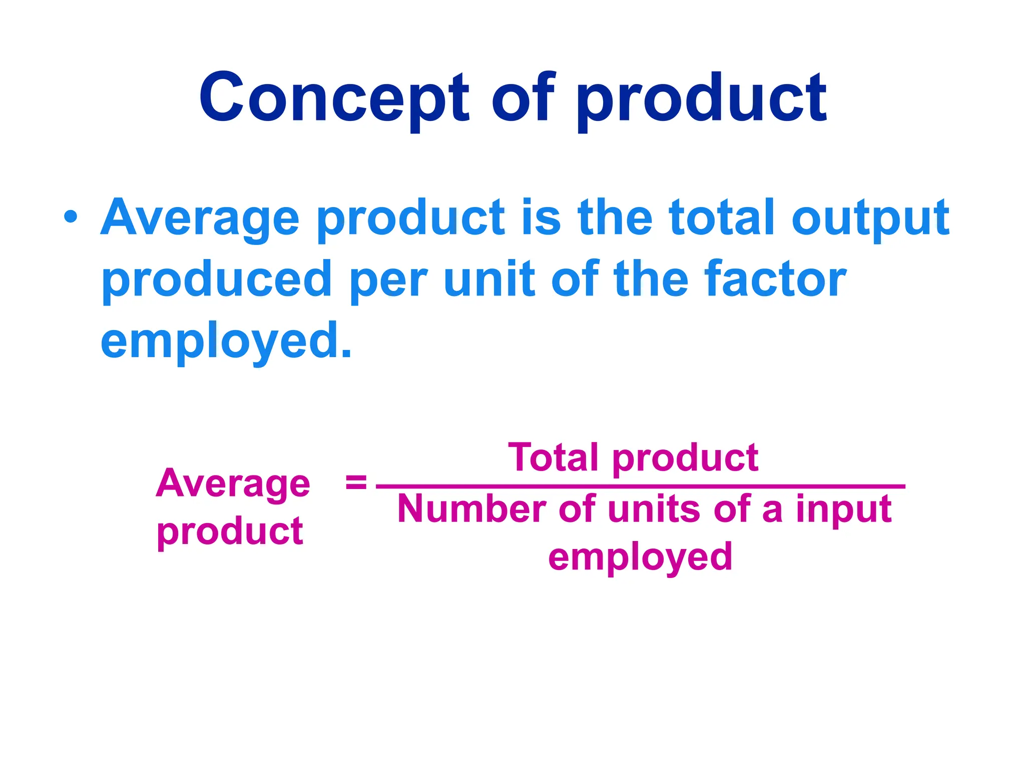 Concept of product
• Average product is the total output
produced per unit of the factor
employed.
Average =
product
Total product
Number of units of a input
employed
 