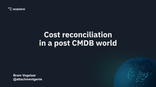 Cost reconciliation
in a post CMDB world
Bram Vogelaar
@attachmentgenie
 