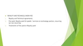  ROYALTY AND TECHNICAL KNOW FEE 
1. Royalty and Technical agreements 
2. Fee paid, Royalty paid for goods / services to technology parters, recurring 
sor non recurring. 
3. Treatmemt of Fee paid or Royalty paid 
 