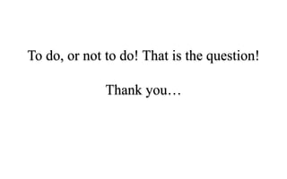 To do, or not to do! That is the question!
Thank you…
 