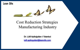 Dr. Lütfi Apilioğulları // İstanbul
lutfi.apiliogullari@leanofis.com
Cost Reduction Strategies
Manufacturing Industry
 