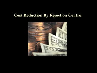 Cost Reduction By Rejection Control
 