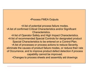 FICCI CE
•Process FMEA Outputs
•A list of potential process failure modes.
•A list of confirmed Critical Characteristics a...