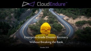 Enterprise-Grade Disaster Recovery
WithoutBreaking theBank
October 2016
 