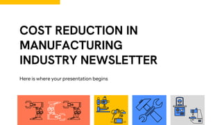 COST REDUCTION IN
MANUFACTURING
INDUSTRY NEWSLETTER
Here is where your presentation begins
 