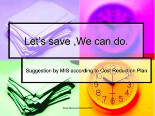 Let’s save ,We can do. Suggestion by MIS according to Cost Reduction Plan 