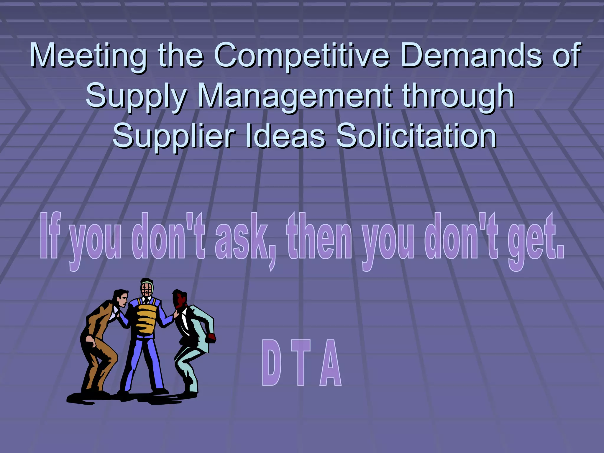 Meeting the Competitive Demands of
Supply Management through
Supplier Ideas Solicitation

 