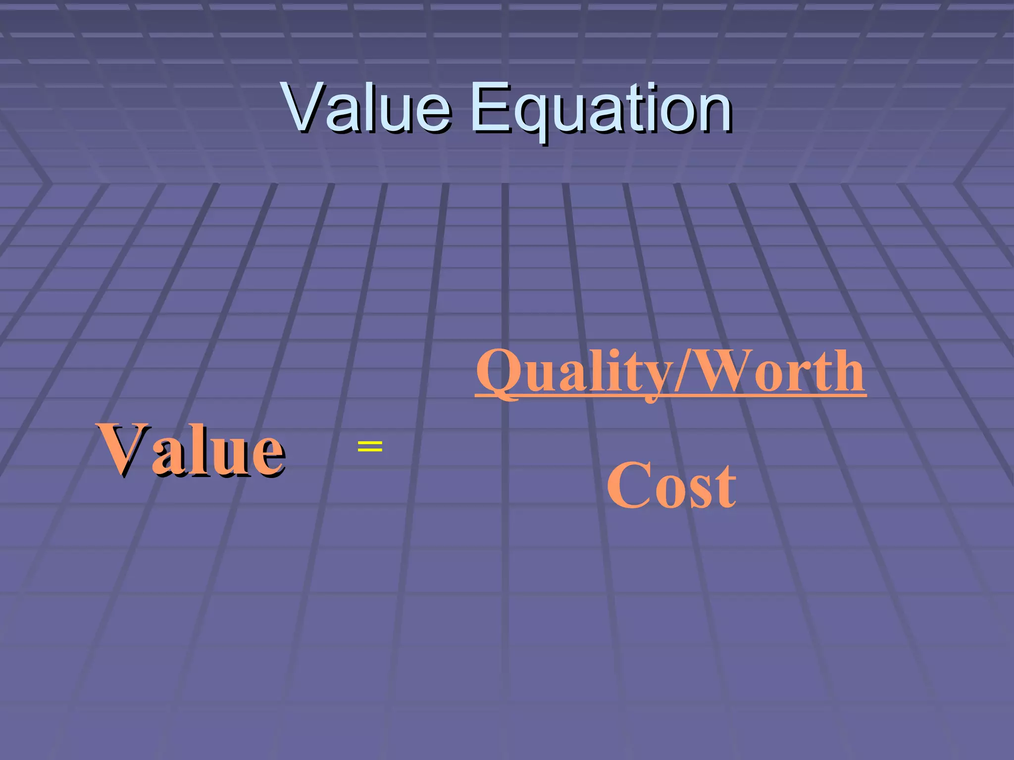 Value Equation

Quality/Worth

Value

=

Cost

 