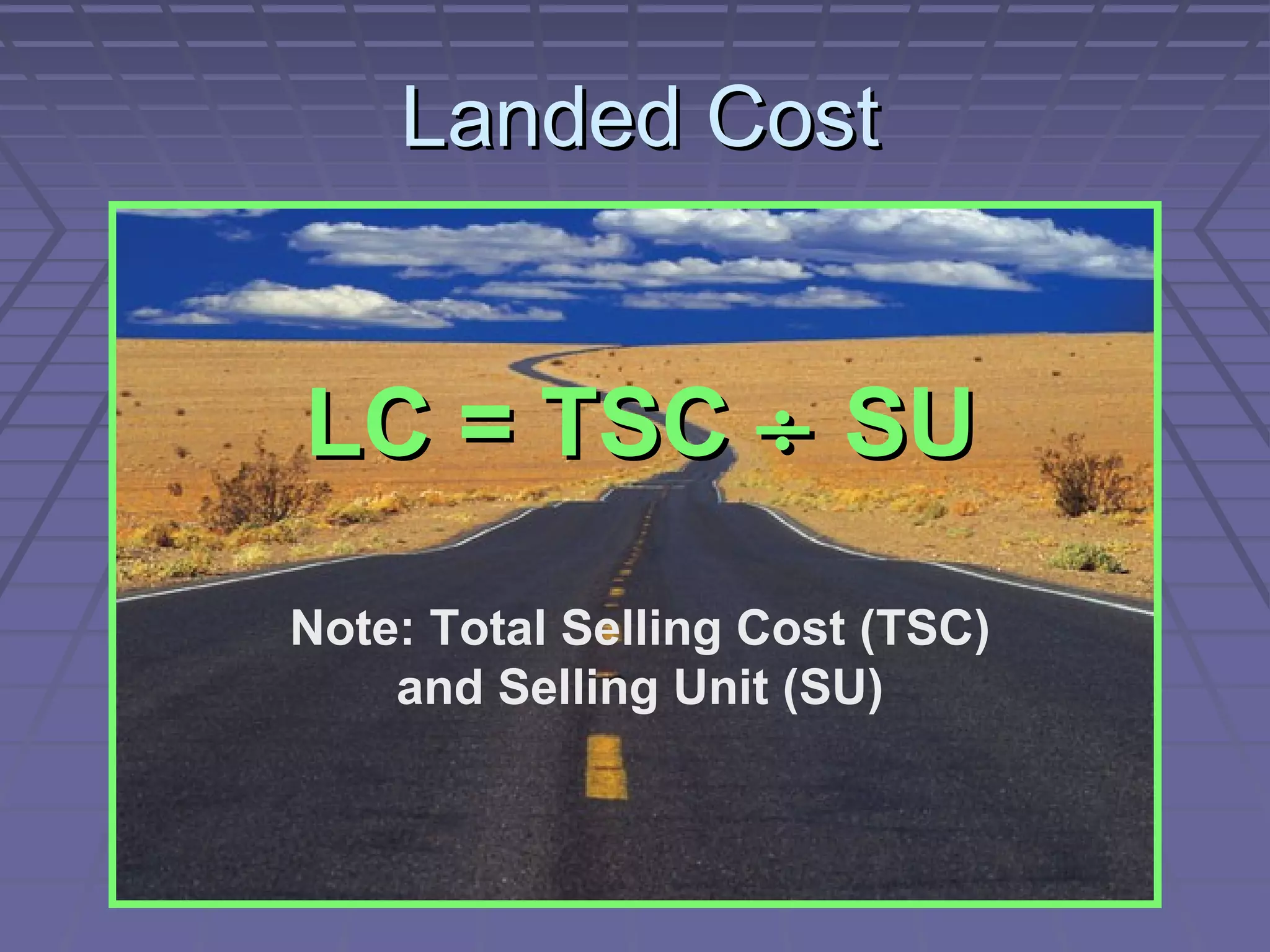 Landed Cost

LC = TSC ÷ SU
Note: Total Selling Cost (TSC)
and Selling Unit (SU)

 