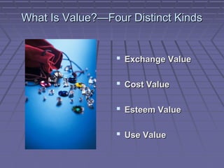 What Is Value?—Four Distinct Kinds

 Exchange Value
 Cost Value
 Esteem Value
 Use Value

 