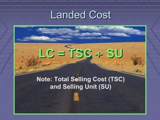 Landed Cost

LC = TSC ÷ SU
Note: Total Selling Cost (TSC)
and Selling Unit (SU)

 