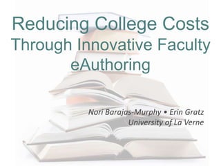 Reducing College Costs
Through Innovative Faculty
eAuthoring
Nori Barajas-Murphy • Erin Gratz
University of La Verne
 