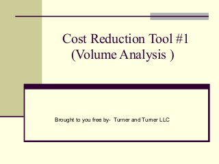 Cost Reduction Tool #1
   (Volume Analysis )



Brought to you free by- Turner and Turner LLC
 