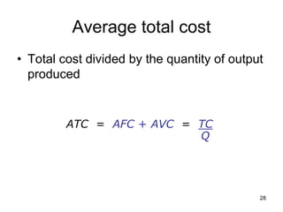 28
Average total cost
• Total cost divided by the quantity of output
produced
ATC = AFC + AVC = TC
Q
 