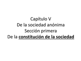 Capítulo V
De la sociedad anónima
Sección primera
De la constitución de la sociedad
 