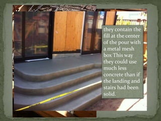 they contain the
fill at the center
of the pour with
a metal mesh
box This way
they could use
much less
concrete than if
the landing and
stairs had been
solid.
 