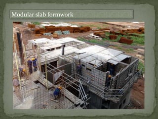 Modular slab formwork
These systems consist of prefabricated timber, steel or aluminium
beams and formwork modules.
does not require a crane to place the formwork, speed of
construction with unskilled labour, formwork modules can be
removed after concrete sets leaving only beams in place prior to
achieving design strength.
 