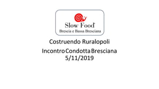 Costruendo Ruralopoli
IncontroCondottaBresciana
5/11/2019
Brescia e Bassa Bresciana
 