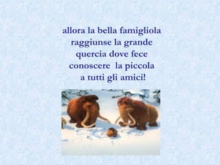 allora la bella famigliola raggiunse la grande quercia dove fece  conoscere  la piccola a tutti gli amici! 