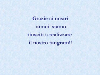 Grazie ai nostri amici  siamo riusciti a realizzare  il nostro tangram!! 